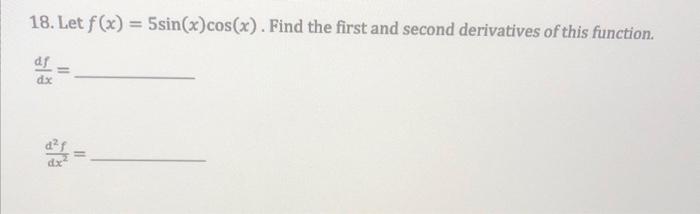 18. Let \( f(x)=5 \sin (x) \cos (x) \). Find the first and second derivatives of this function.
\[
\frac{d f}{d x}=
\]
\[
\fr