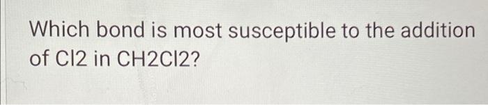 Which bond is most susceptible to the addition of C12 in CH2Cl2?