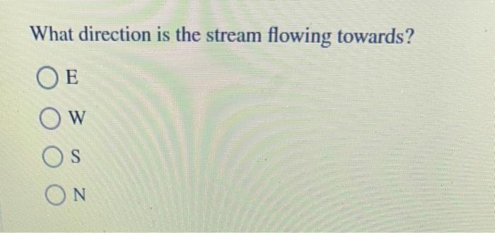 What direction is the stream flowing towards?
E
W
S
N