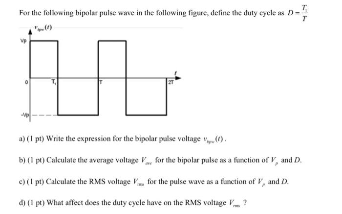 For the following bipolar pulse wave in the following figure, define the duty cycle as \( D=\frac{T_{1}}{T} \)
a) (1 pt) Writ