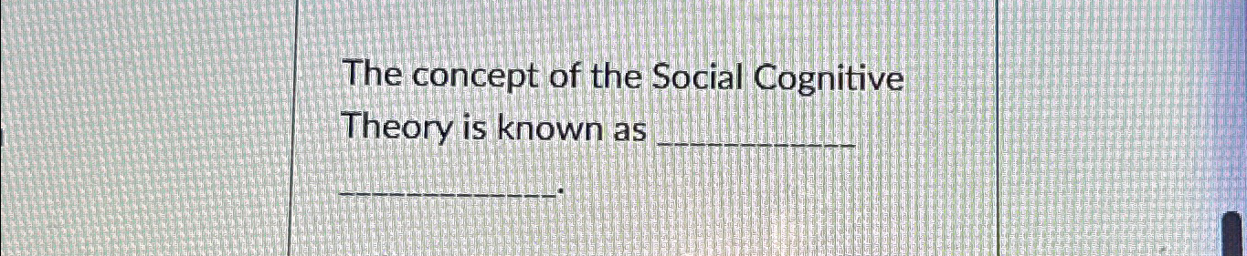 Solved The concept of the Social Cognitive Theory is known | Chegg.com