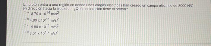 Un protón entra a una región en donde unas cargas eléctricas han creado un campo eléctrico de 8000 N/C en dirección hacia la