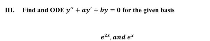 Solved III. Find and ODE y′′+ay′+by=0 for the given basis | Chegg.com
