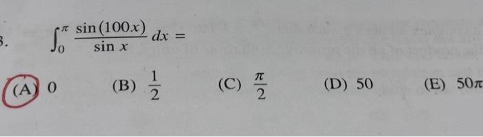 \[ \int_{0}^{\pi} \frac{\sin (100 x)}{\sin x} d x= \] (A) 0 (B) \( \frac{1}{2} \) (C) \( \frac{\pi}{2} \) (D) 50 (E) \( 50 \p