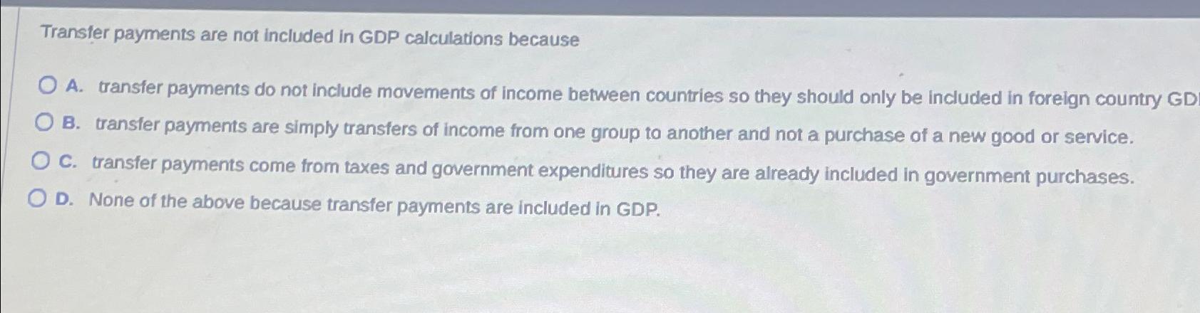 Solved Transfer payments are not included in GDP | Chegg.com
