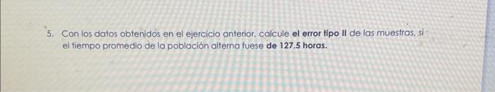 5. Con los datos obtenidos en el ejercicio anterior, calcule el error tipo II de las muestras, si el tiempo promedio de la po