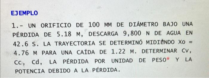 EJEMPLO 1. UN ORIFICIO DE 100 MM DE DIÁMETRO BAJO UNA PÉRDIDA DE 5.18 M, DESCARGA 9,800 N DE AGUA EN 42.6 S. LA TRAYECTORIA S