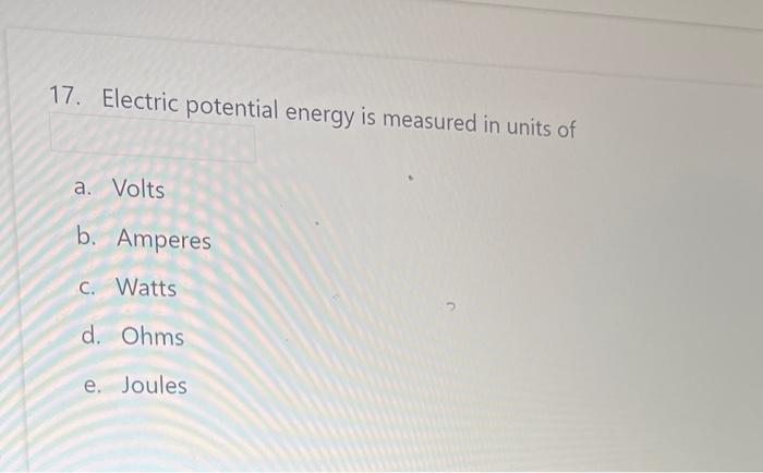 Solved 17. Electric potential energy is measured in units of 