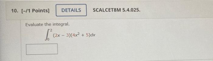 10. [-/1 Points]
DETAILS
SCALCET8M 5.4.025.
Evaluate the integral.
1 (2x - 3)
(2x - 3)(4x2 + 5)dx
