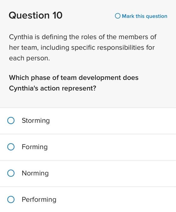 Question 10
Mark this question
Cynthia is defining the roles of the members of her team, including specific responsibilities 