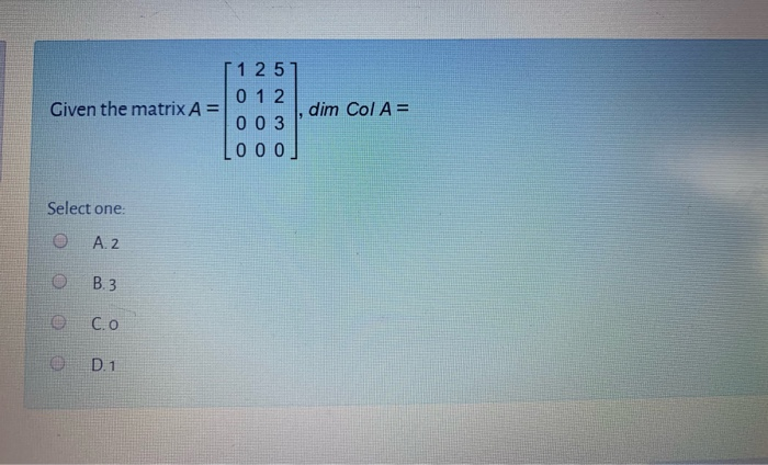 Solved Given the matrix A= 1 2 5 0 1 2 003 000 dim Col A= | Chegg.com