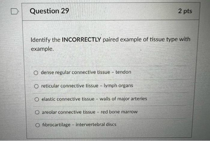 Identify the INCORRECTLY paired example of tissue type with example.
dense regular connective lissue - tendon
reticular conne