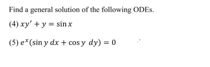 Find a general solution of the following ODEs. (4) \( x y^{\prime}+y=\sin x \) (5) \( e^{x}(\sin y d x+\cos y d y)=0 \)