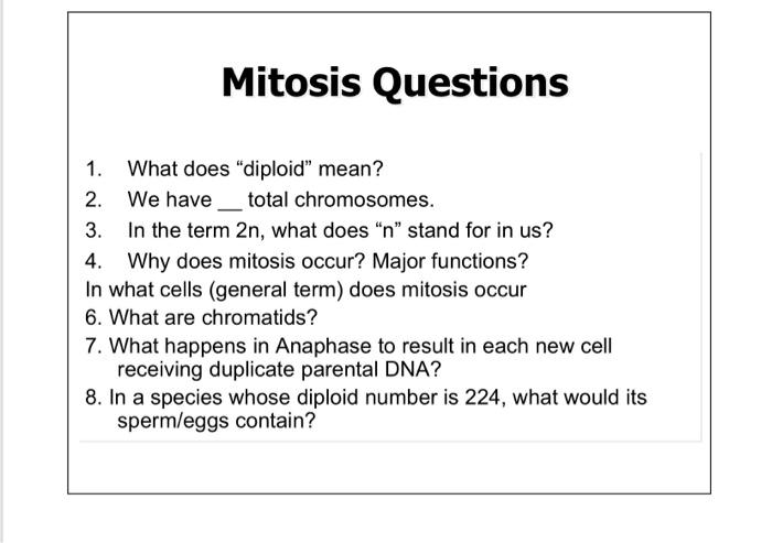 Mitosis Questions
1. What does diploid mean?
2. We have _ total chromosomes.
3. In the term \( 2 n \), what does  \( n \) 