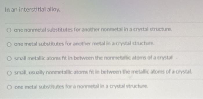 Solved In an interstitial alloy, O one nonmetal substitutes | Chegg.com