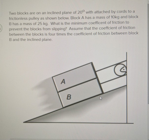 Solved Two blocks are on an inclined plane of 20° with