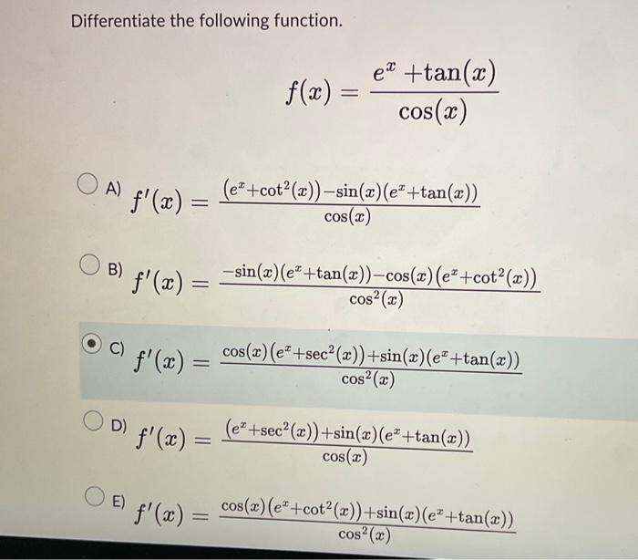 Differentiate the following function. \[ f(x)=\frac{e^{x}+\tan (x)}{\cos (x)} \] A) \( f^{\prime}(x)=\frac{\left(e^{x}+\cot ^