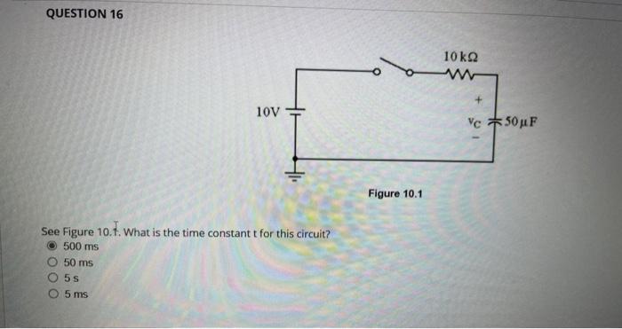 Figure \( 10.1 \)
See Figure 10.1. What is the time constant \( t \) for this circuit? \( 500 \mathrm{~ms} \) \( 50 \mathrm{~