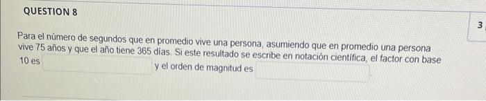 Para el nủmero de segundos que en promedio vive una persona, asumiendo que en promedio una persona vive 75 años y que el año