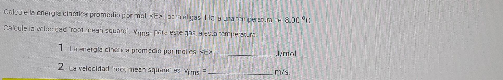 Calcule la energía cinetica promedio por mol, <E>, para el gas He a una temperatura de 8.00 °C. Calcule la velocidad root me