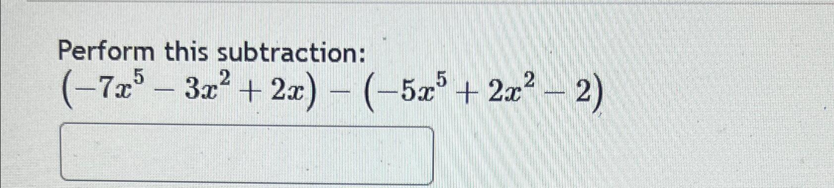 Solved Perform this subtraction:(-7x5-3x2+2x)-(-5x5+2x2-2) | Chegg.com