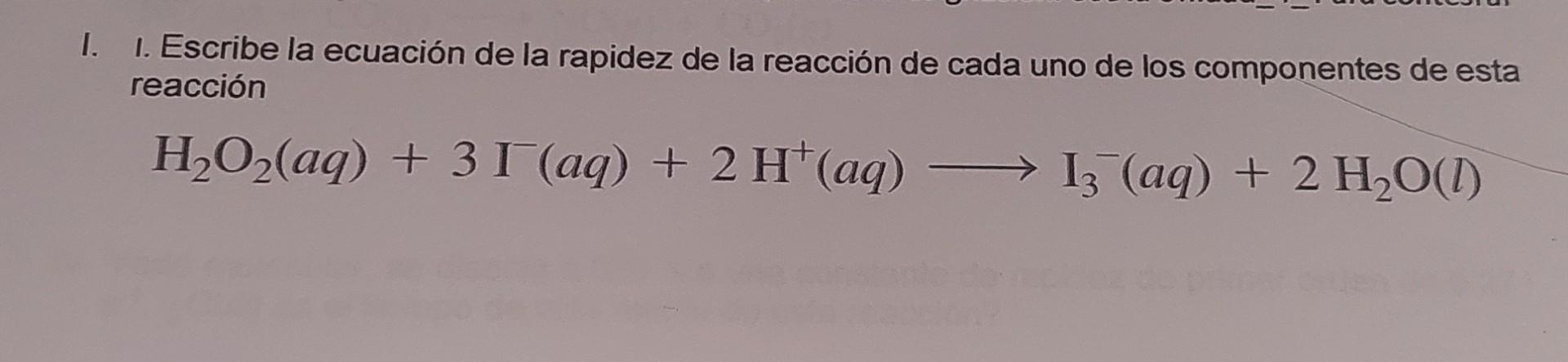 I. Escribe la ecuación de la rapidez de la reacción de cada uno de los componentes de esta reacción \[ \mathrm{H}_{2} \mathrm