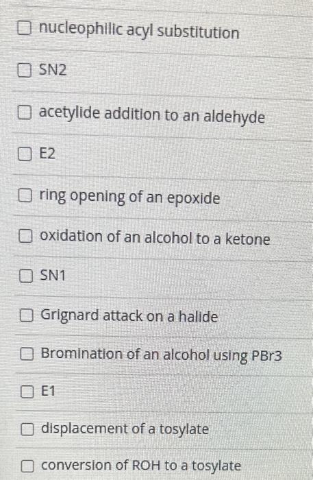 nucleophilic acyl substitution
SN2
acetylide addition to an aldehyde
E2
ring opening of an epoxide
oxidation of an alcohol to