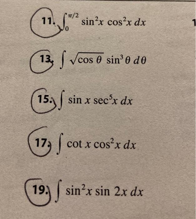 11. \( \int_{0}^{\pi / 2} \sin ^{2} x \cos ^{2} x d x \) 13. \( \int \sqrt{\cos \theta} \sin ^{3} \theta d \theta \) 15. \( \