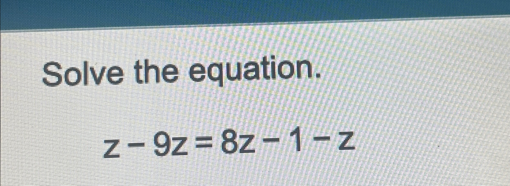 Solved Solve the equation.z-9z=8z-1-z | Chegg.com