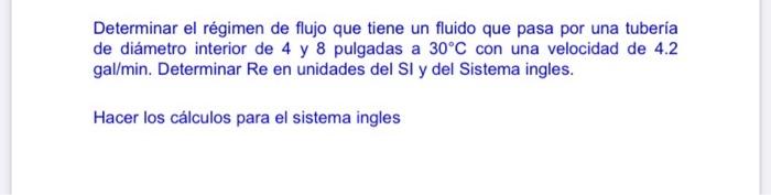 Determinar el régimen de flujo que tiene un fluido que pasa por una tuberia de diámetro interior de 4 y 8 pulgadas a \( 30^{\