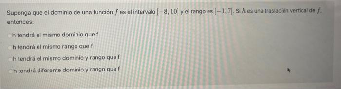 Suponga que el dominio de una función \( f \) es el intervalo \( [-8,10] \) y el rango es \( [-1,7] \). Si \( h \) es una tra