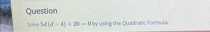 Solved Solve 5d(d−4)+20=0 by using the Quadratic Formula. | Chegg.com