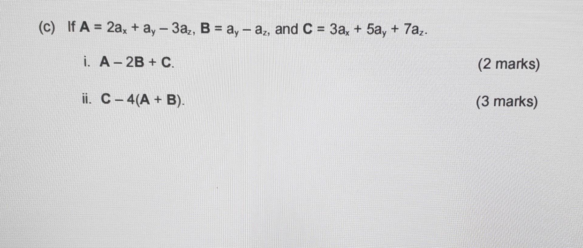 Solved (c) If A=2ax+ay−3az,B=ay−az, and C=3ax+5ay+7az. i. | Chegg.com