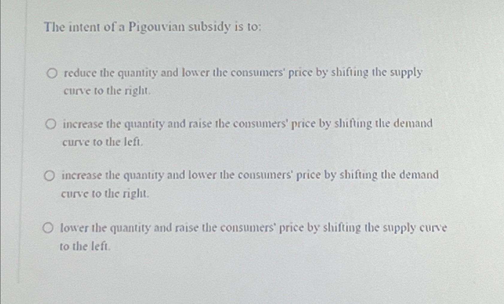 Solved The intent of a Pigouvian subsidy is to:reduce the | Chegg.com