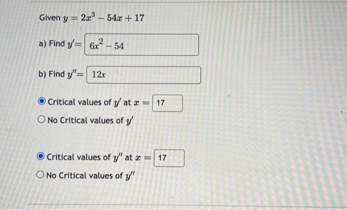 Siven \( y=2 x^{3}-54 x+17 \) Find \( y^{\prime}= \) Find \( y^{\prime \prime}= \) Critical values of \( y^{\prime} \) at \(