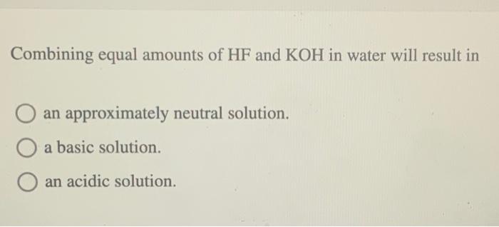 Solved Combining equal amounts of HF and KOH in water will | Chegg.com
