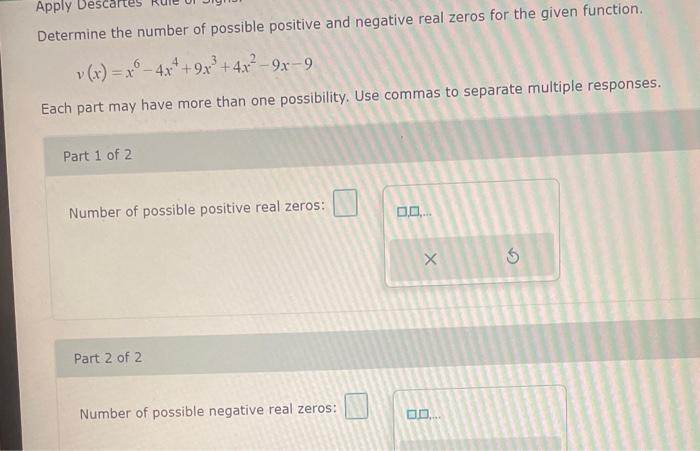 Determine the number of possible positive and negative real zeros for the given function.
\[
v(x)=x^{6}-4 x^{4}+9 x^{3}+4 x^{