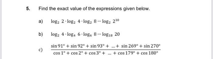 Find the exact value of the expressions given below. a) \( \log _{2} 2 \cdot \log _{2} 4 \cdot \log _{2} 8 \cdots \log _{2} 2