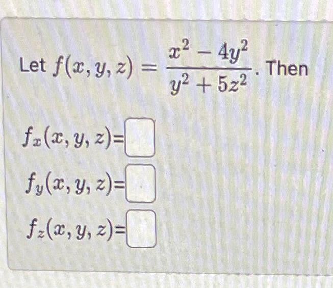 Let \( f(x, y, z)=\frac{x^{2}-4 y^{2}}{y^{2}+5 z^{2}} \). Then \[ \begin{array}{l} f_{x}(x, y, z)= \\ f_{y}(x, y, z)= \\ f_{z