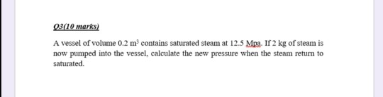 03/10 marks) A vessel of volume 0.2 m contains saturated steam at 12.5 Mpa. If 2 kg of steam is now pumped into the vessel,