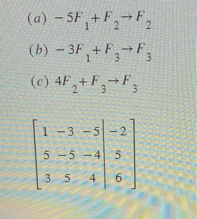 \( (a)-5 F_{1}+F_{2} \rightarrow F_{2} \) (b) \( -3 F_{1}+F_{3} \rightarrow F_{3} \) (c) \( 4 F_{2}+F_{3} \rightarrow F_{3} \