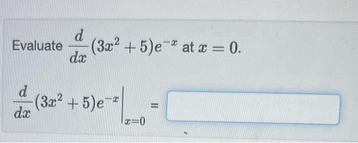 Evaluate \( \frac{d}{d x}\left(3 x^{2}+5\right) e^{-x} \) at \( x=0 \) \[ \left.\frac{d}{d x}\left(3 x^{2}+5\right) e^{-x}\ri