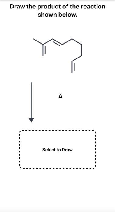 Draw the product of the reaction
shown below.
?
Select to Draw