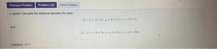 (1 point) Calculate the distance between the lines
\[
\text { It }: x=1+1 t, y=4+3 i, z=-5+7 i
\]
and
\[
L_{2}+x=-4+2 e_{y} y