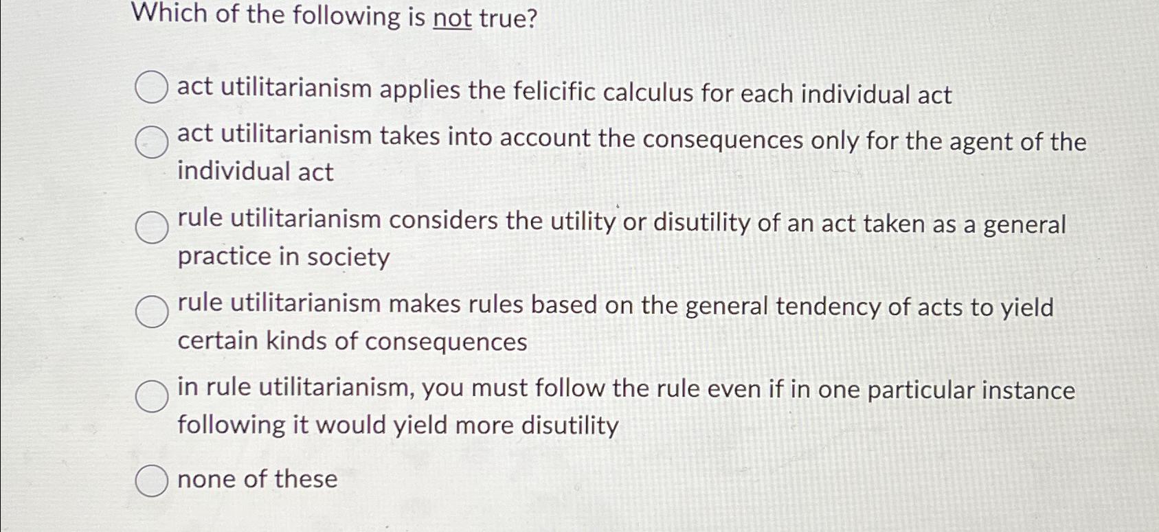 Solved Which of the following is not true?act utilitarianism