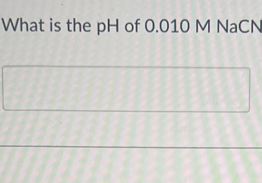Solved What is the pH ﻿of 0.010MNaCN | Chegg.com
