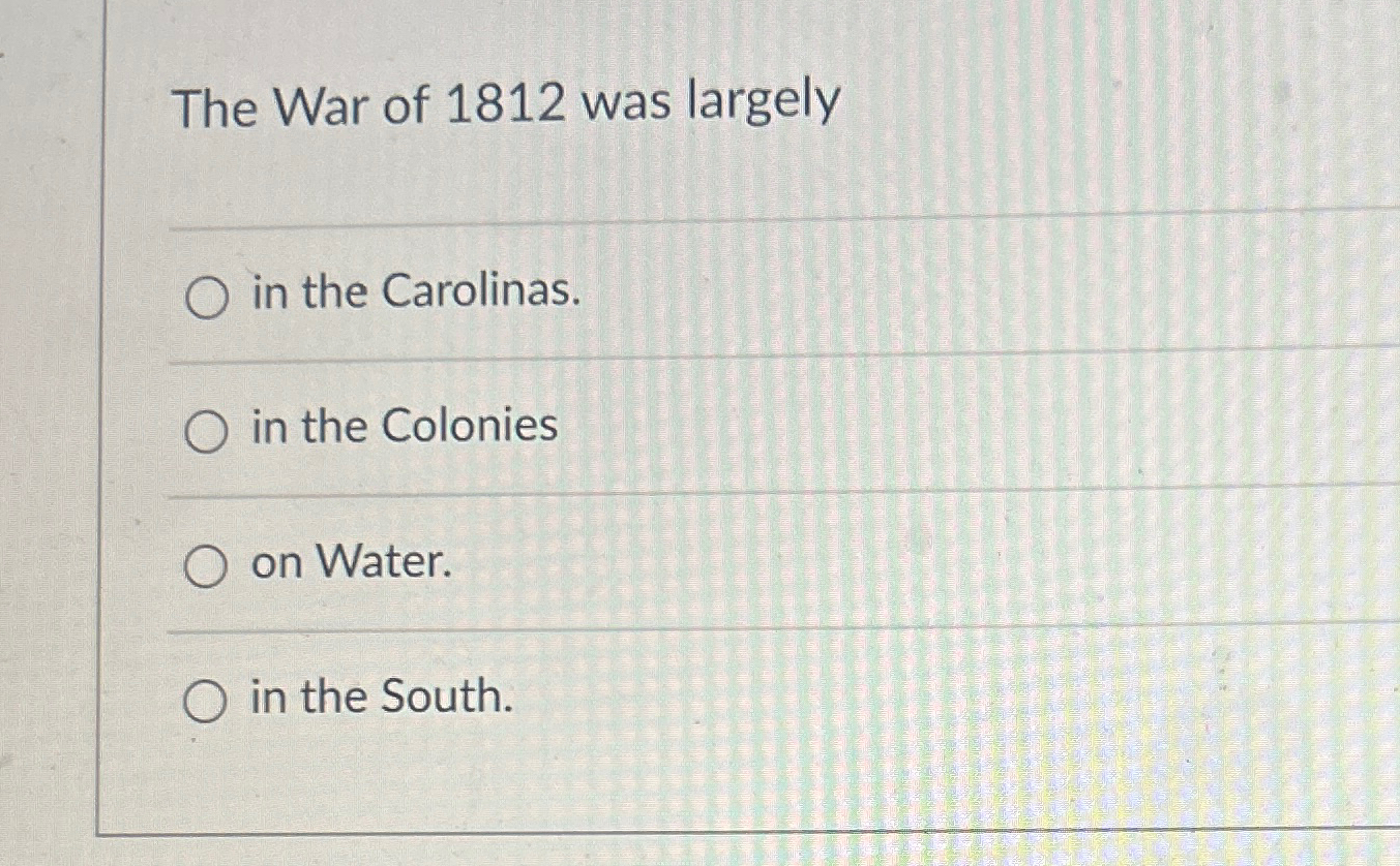 Solved The War of 1812 ﻿was largelyin the Carolinas.in the | Chegg.com