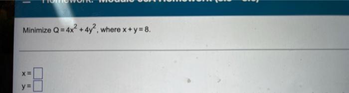 Minimize Q=4x² + 4y², where x + y = 8. X= y=