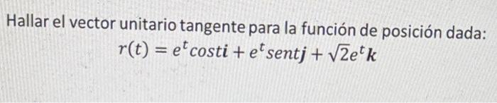 Hallar el vector unitario tangente para la función de posición dada: \[ r(t)=e^{t} \cos t i+e^{t} \text { sent } \boldsymbol{