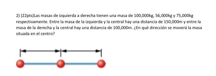 2) (22pts) Las masas de izquierda a derecha tienen una masa de \( 100,000 \mathrm{~kg}, 56,000 \mathrm{~kg} \) y \( 75,000 \m